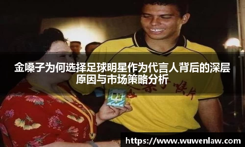 金嗓子为何选择足球明星作为代言人背后的深层原因与市场策略分析