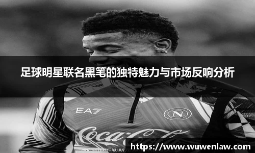 足球明星联名黑笔的独特魅力与市场反响分析